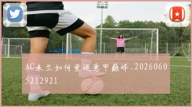 AC米兰如何重返意甲巅峰_20260605212921